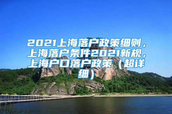 2021上海落户政策细则，上海落户条件2021新规，上海户口落户政策（超详细）