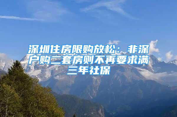 深圳住房限购放松：非深户购二套房则不再要求满三年社保