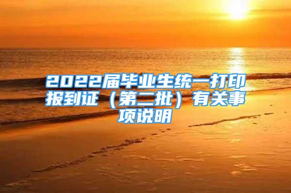 2022届毕业生统一打印报到证（第二批）有关事项说明