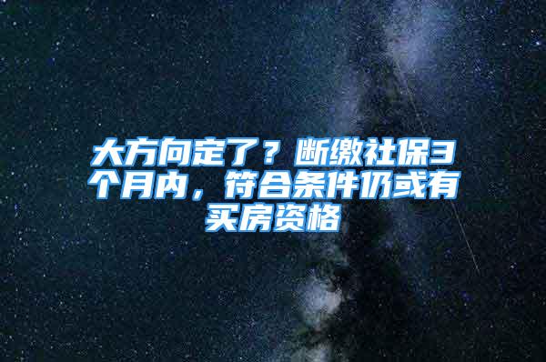 大方向定了？断缴社保3个月内，符合条件仍或有买房资格