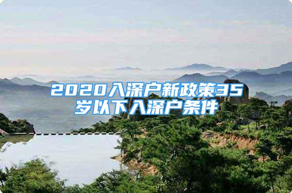 2020入深户新政策35岁以下入深户条件