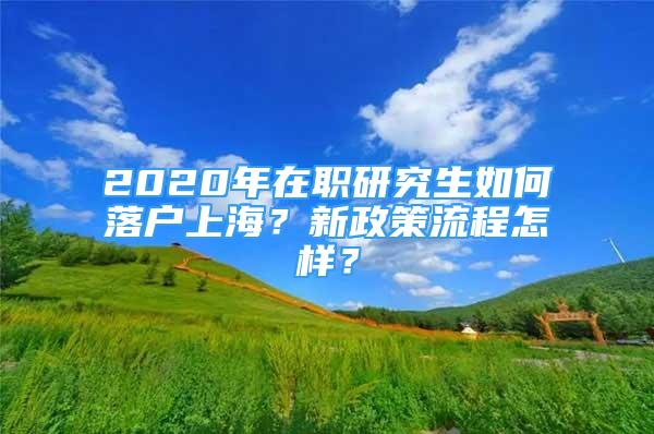 2020年在职研究生如何落户上海？新政策流程怎样？