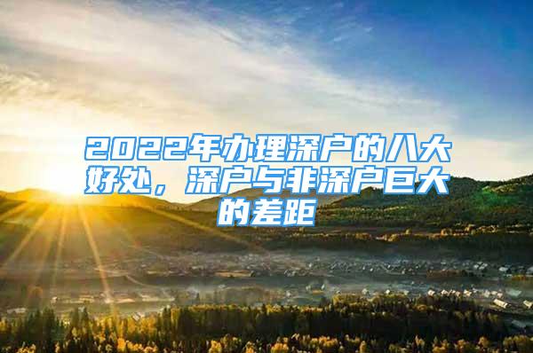 2022年办理深户的八大好处，深户与非深户巨大的差距