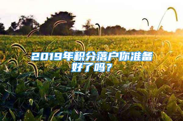 2019年积分落户你准备好了吗？