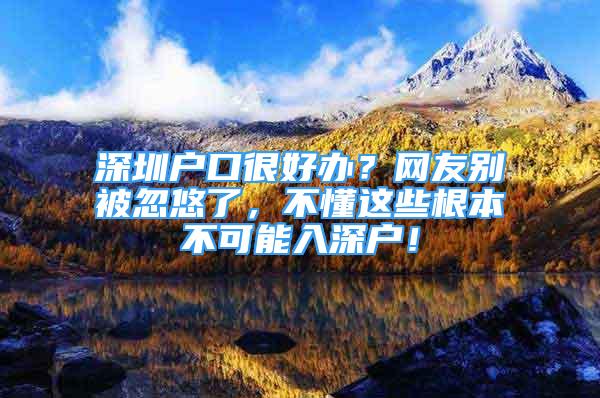 深圳户口很好办？网友别被忽悠了，不懂这些根本不可能入深户！