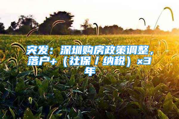 突发：深圳购房政策调整，落户+（社保／纳税）×3年