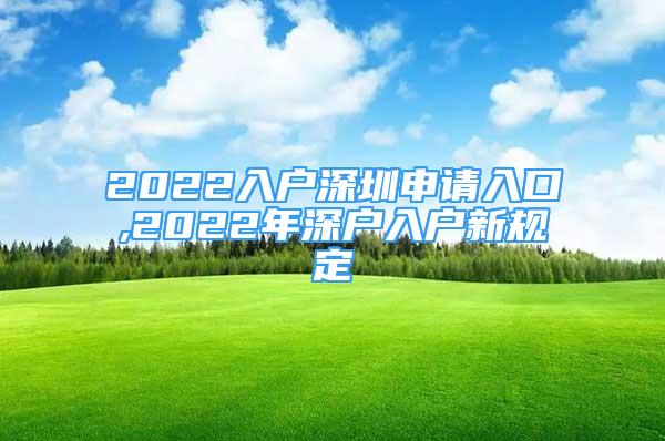 2022入户深圳申请入口,2022年深户入户新规定