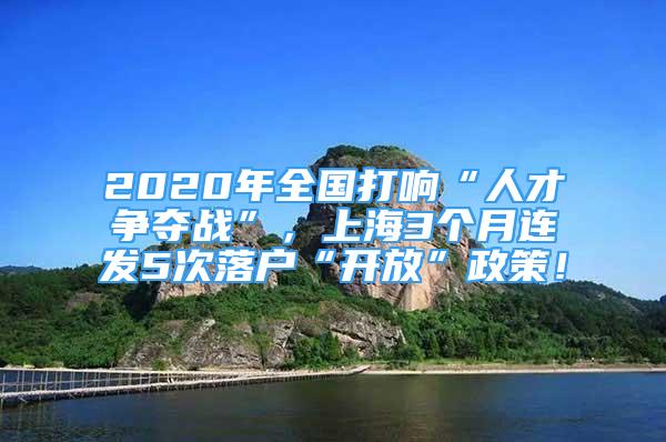 2020年全国打响“人才争夺战”，上海3个月连发5次落户“开放”政策！