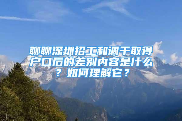 聊聊深圳招工和调干取得户口后的差别内容是什么？如何理解它？