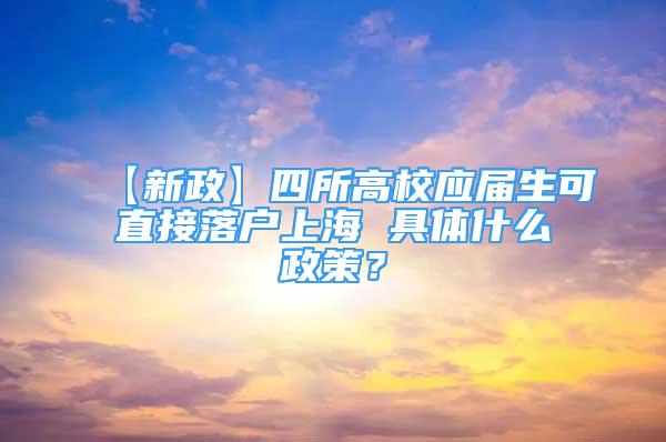 【新政】四所高校应届生可直接落户上海 具体什么政策？