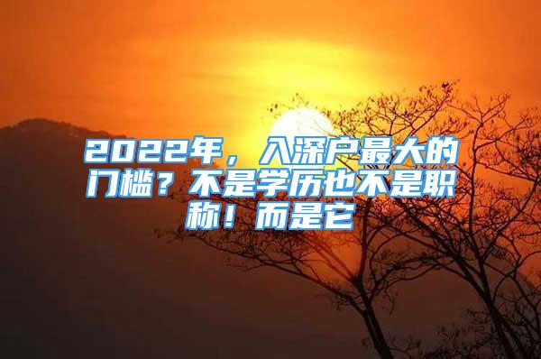 2022年，入深户最大的门槛？不是学历也不是职称！而是它