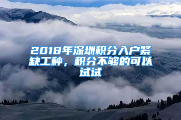 2018年深圳积分入户紧缺工种，积分不够的可以试试