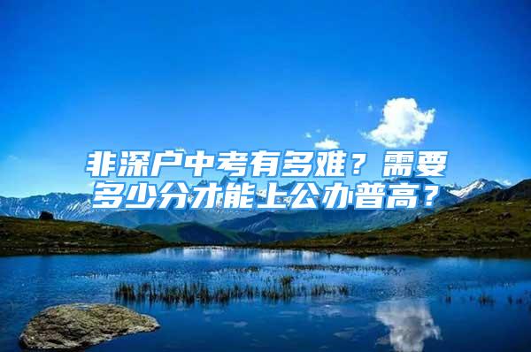 非深户中考有多难？需要多少分才能上公办普高？