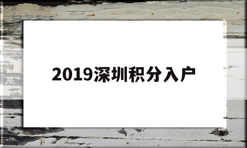 2019深圳积分入户(2019年深圳入户积分表) 积分入户测评