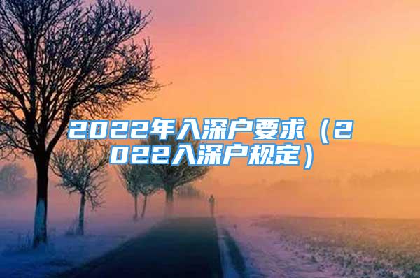 2022年入深户要求（2022入深户规定）