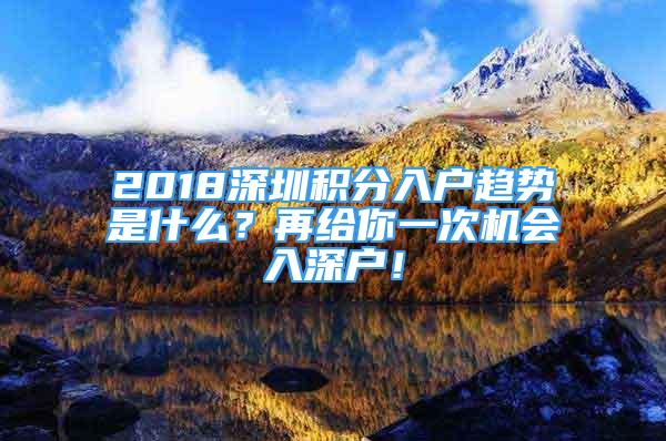 2018深圳积分入户趋势是什么？再给你一次机会入深户！