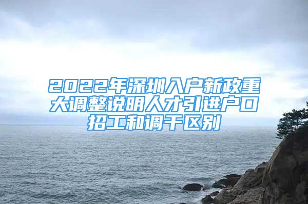 2022年深圳入户新政重大调整说明人才引进户口招工和调干区别