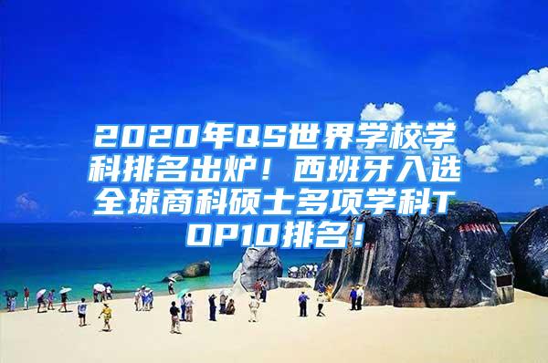 2020年QS世界学校学科排名出炉！西班牙入选全球商科硕士多项学科TOP10排名！