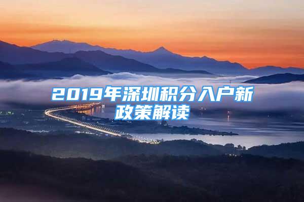 2019年深圳积分入户新政策解读