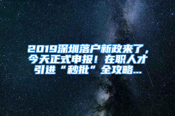 2019深圳落户新政来了，今天正式申报！在职人才引进“秒批”全攻略...