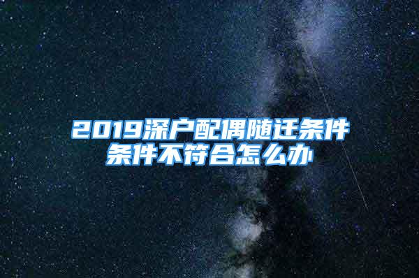 2019深户配偶随迁条件条件不符合怎么办