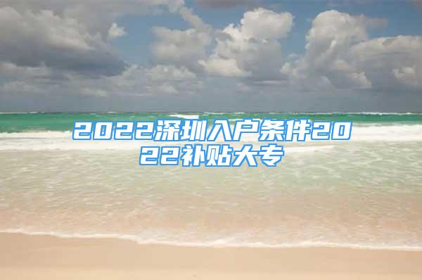 2022深圳入户条件2022补贴大专