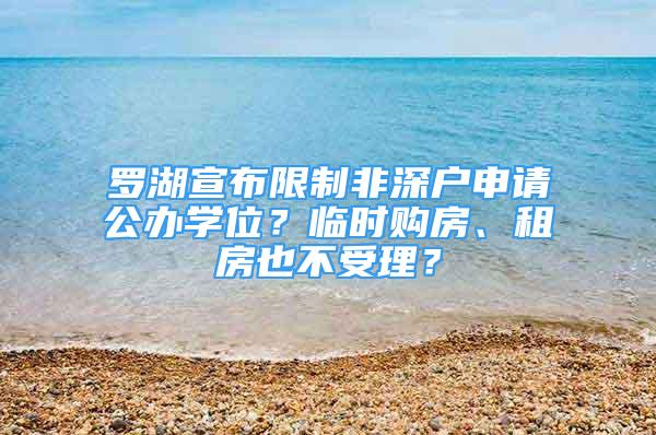 罗湖宣布限制非深户申请公办学位？临时购房、租房也不受理？