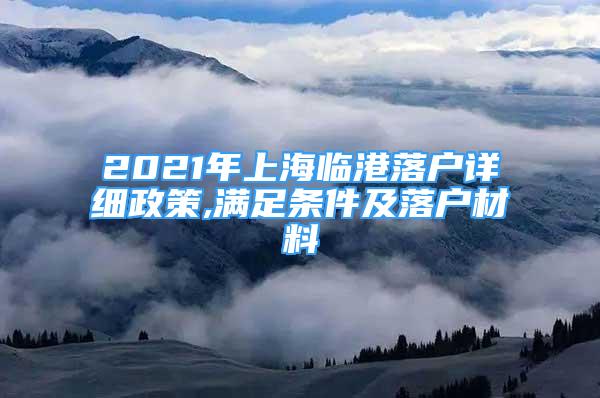 2021年上海临港落户详细政策,满足条件及落户材料