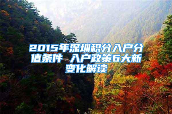 2015年深圳积分入户分值条件 入户政策6大新变化解读