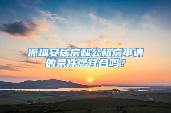 深圳安居房和公租房申请的条件您符合吗？