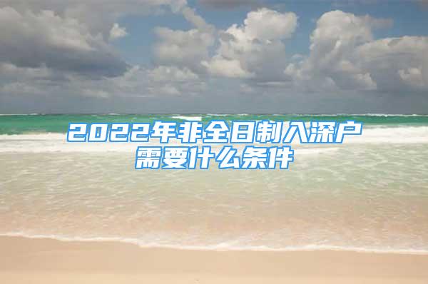 2022年非全日制入深户需要什么条件