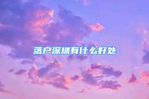 落户深圳有什么好处