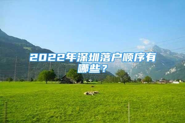 2022年深圳落户顺序有哪些？