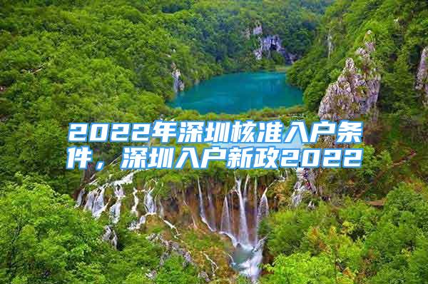 2022年深圳核准入户条件，深圳入户新政2022