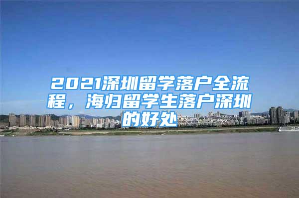 2021深圳留学落户全流程，海归留学生落户深圳的好处