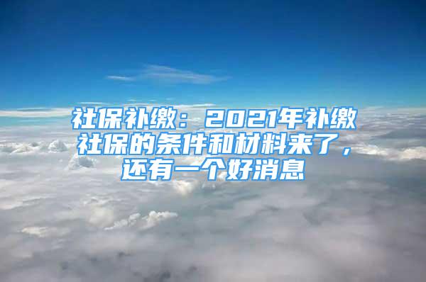 社保补缴：2021年补缴社保的条件和材料来了，还有一个好消息