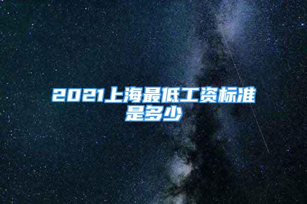 2021上海最低工资标准是多少