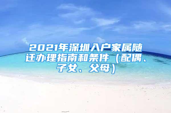 2021年深圳入户家属随迁办理指南和条件（配偶、子女、父母）