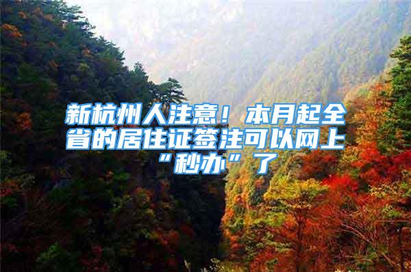 新杭州人注意！本月起全省的居住证签注可以网上“秒办”了