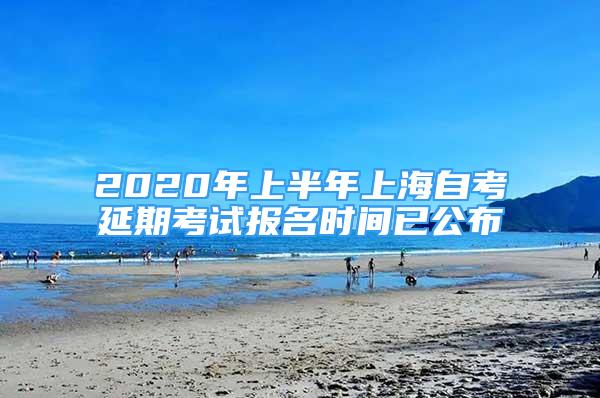 2020年上半年上海自考延期考试报名时间已公布