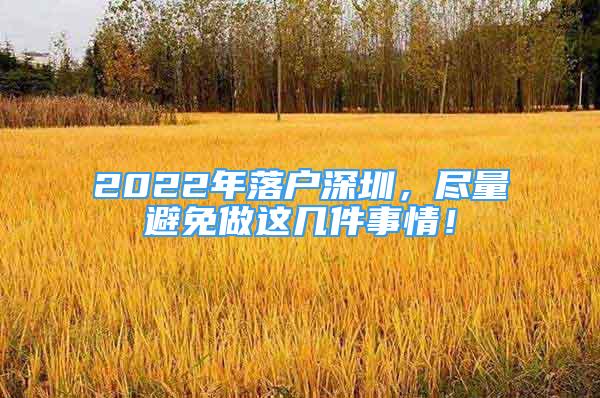 2022年落户深圳，尽量避免做这几件事情！