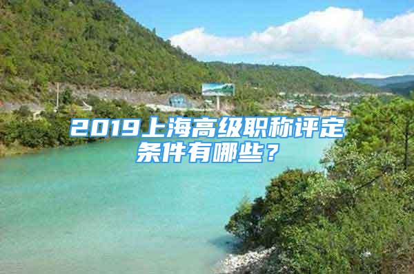 2019上海高级职称评定条件有哪些？