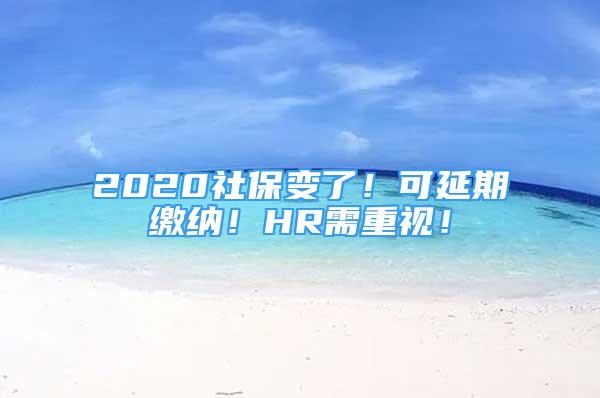 2020社保变了！可延期缴纳！HR需重视！