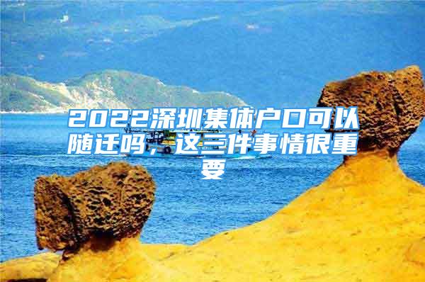 2022深圳集体户口可以随迁吗，这三件事情很重要