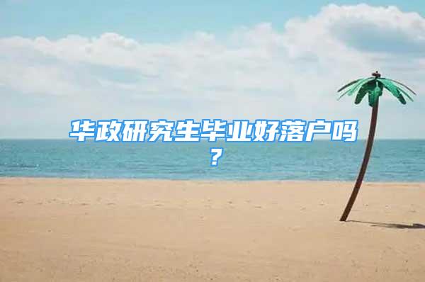 华政研究生毕业好落户吗？