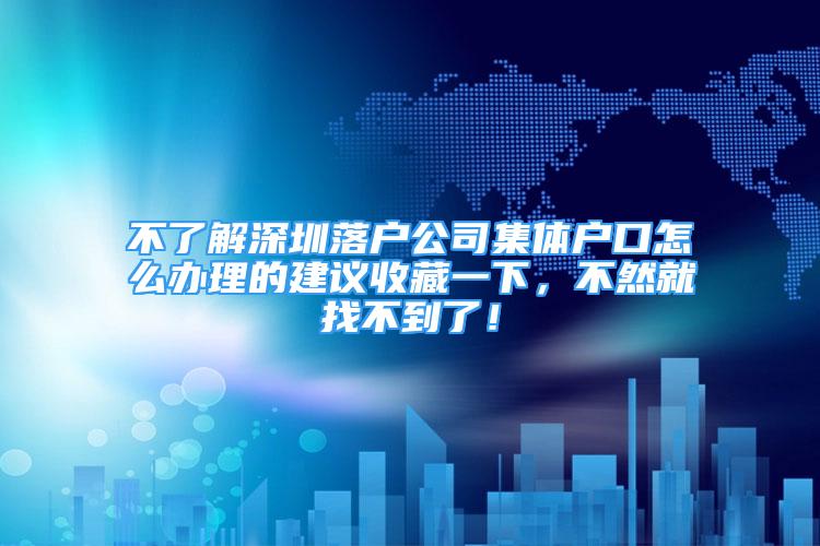 不了解深圳落户公司集体户口怎么办理的建议收藏一下，不然就找不到了！