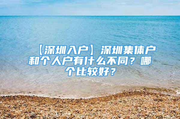 【深圳入户】深圳集体户和个人户有什么不同？哪个比较好？