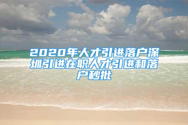 2020年人才引进落户深圳引进在职人才引进和落户秒批