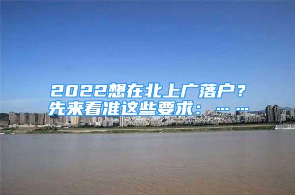 2022想在北上广落户？先来看准这些要求：……