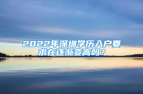 2022年深圳学历入户要求在逐渐变高吗？